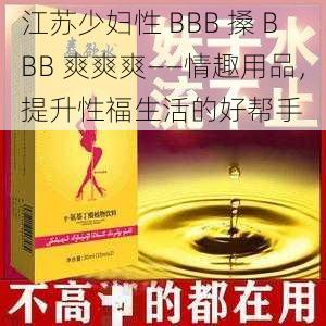 江苏少妇性 BBB 搡 BBB 爽爽爽——情趣用品，提升性福生活的好帮手