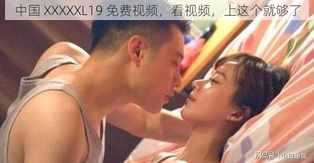 中国 XXXXXL19 免费视频，看视频，上这个就够了