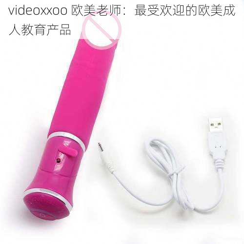 videoxxoo 欧美老师：最受欢迎的欧美成人教育产品