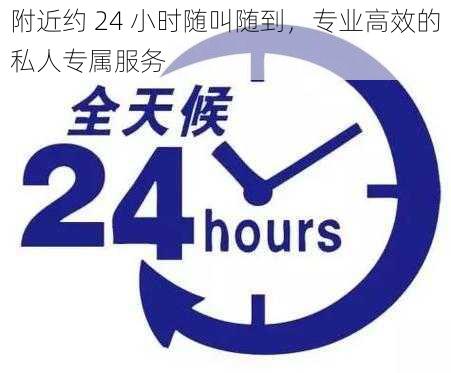 附近约 24 小时随叫随到，专业高效的私人专属服务