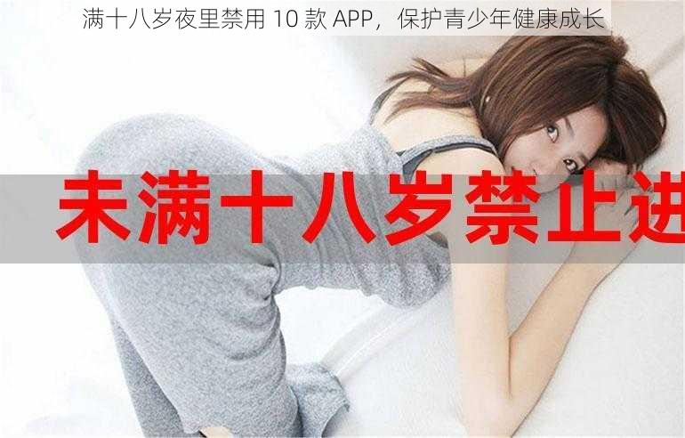 满十八岁夜里禁用 10 款 APP，保护青少年健康成长