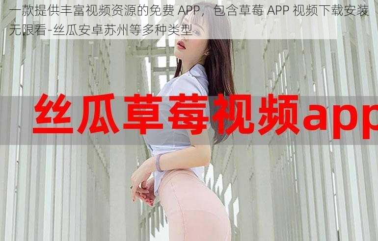 一款提供丰富视频资源的免费 APP，包含草莓 APP 视频下载安装无限看-丝瓜安卓苏州等多种类型