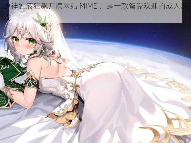 原神乳液狂飙开襟网站 MIMEI，是一款备受欢迎的成人游戏