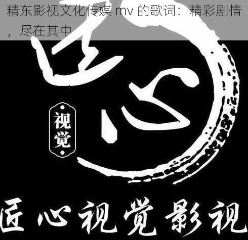 精东影视文化传媒 mv 的歌词：精彩剧情，尽在其中