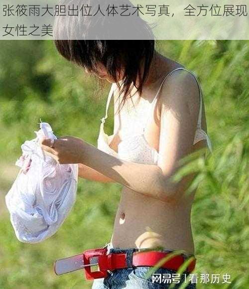 张筱雨大胆出位人体艺术写真，全方位展现女性之美