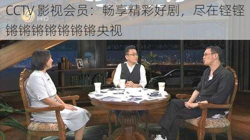 CCTV 影视会员：畅享精彩好剧，尽在铿铿锵锵锵锵锵锵锵央视