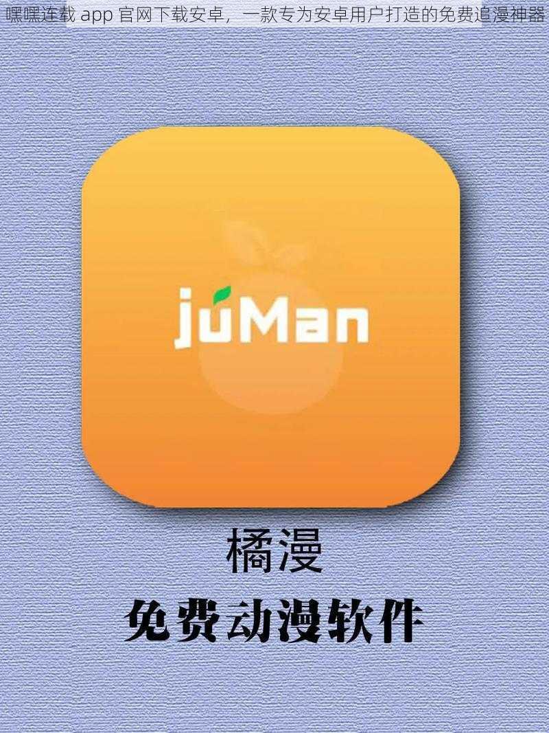 嘿嘿连载 app 官网下载安卓，一款专为安卓用户打造的免费追漫神器