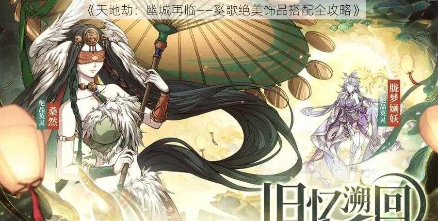 《天地劫：幽城再临——奚歌绝美饰品搭配全攻略》