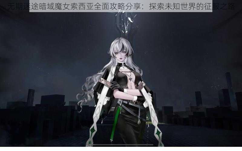 无期迷途暗域魔女索西亚全面攻略分享：探索未知世界的征服之路