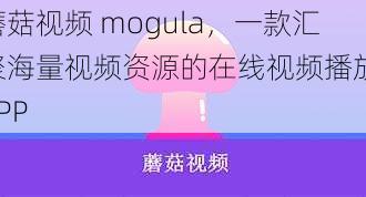 蘑菇视频 mogula，一款汇聚海量视频资源的在线视频播放 APP