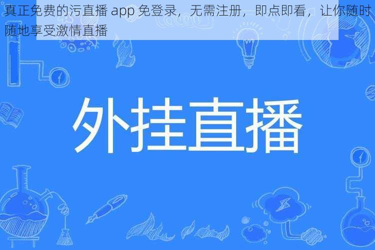 真正免费的污直播 app 免登录，无需注册，即点即看，让你随时随地享受激情直播