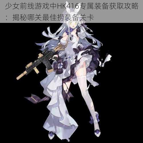 少女前线游戏中HK416专属装备获取攻略：揭秘哪关最佳捞装备关卡