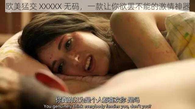 欧美猛交 XXXXX 无码，一款让你欲罢不能的激情神器