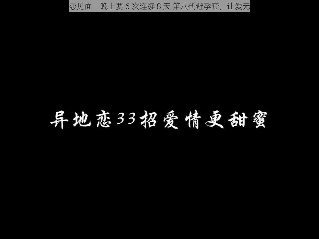 异地恋见面一晚上要 6 次连续 8 天 第八代避孕套，让爱无距离