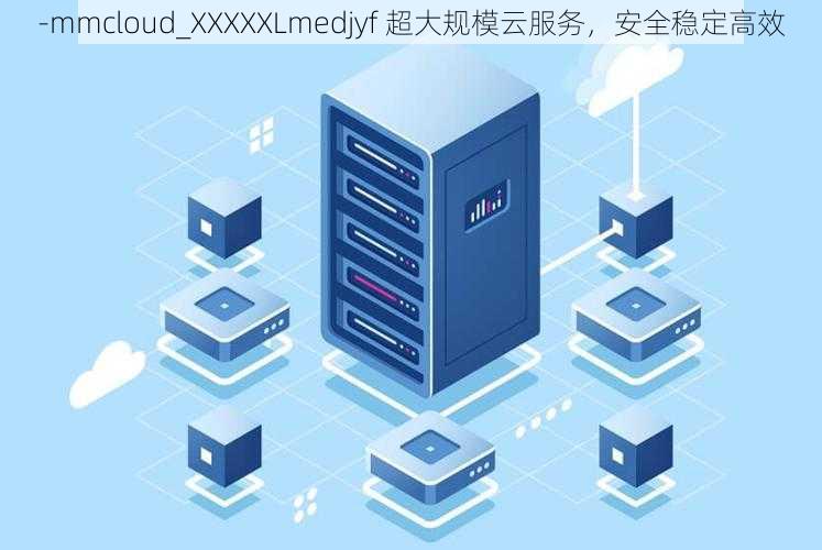 -mmcloud_XXXXXLmedjyf 超大规模云服务，安全稳定高效