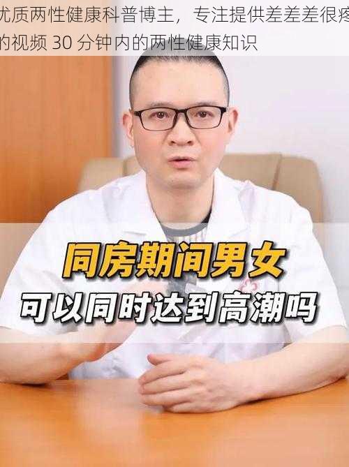 优质两性健康科普博主，专注提供差差差很疼的视频 30 分钟内的两性健康知识