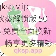 qkspⅴip 秋葵解锁版 503 免费全面换新，畅享更多精彩内容