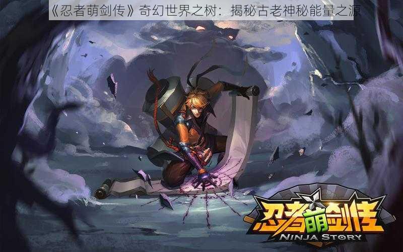 《忍者萌剑传》奇幻世界之树：揭秘古老神秘能量之源