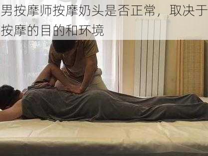 男按摩师按摩奶头是否正常，取决于按摩的目的和环境