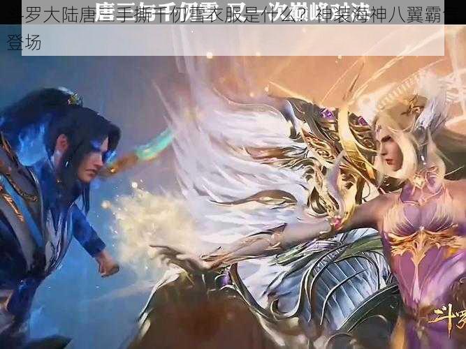 斗罗大陆唐三手撕千仞雪衣服是什么？神装海神八翼霸气登场