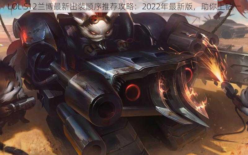 LOL S12兰博最新出装顺序推荐攻略：2022年最新版，助你上钻一