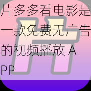 片多多看电影是一款免费无广告的视频播放 APP