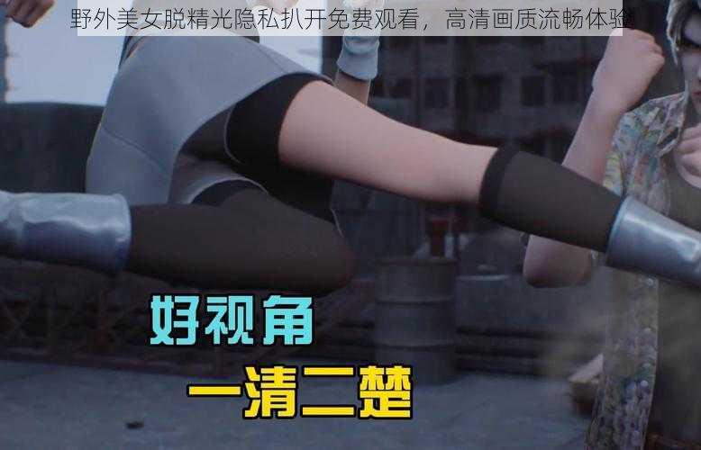 野外美女脱精光隐私扒开免费观看，高清画质流畅体验