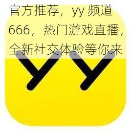 官方推荐，yy 频道 666，热门游戏直播，全新社交体验等你来