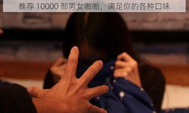 推荐 10000 部男女啪啪，满足你的各种口味