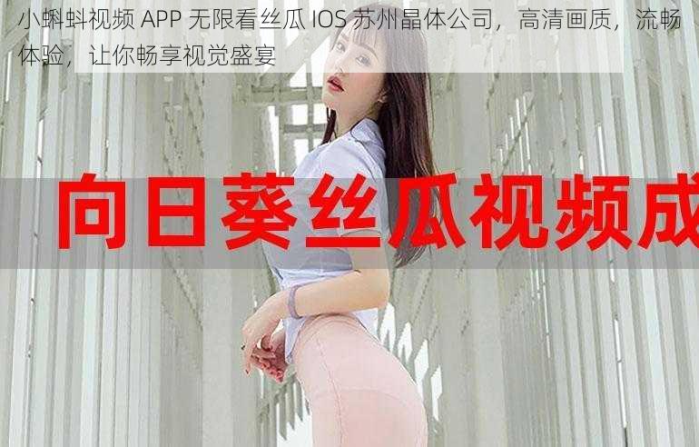 小蝌蚪视频 APP 无限看丝瓜 IOS 苏州晶体公司，高清画质，流畅体验，让你畅享视觉盛宴