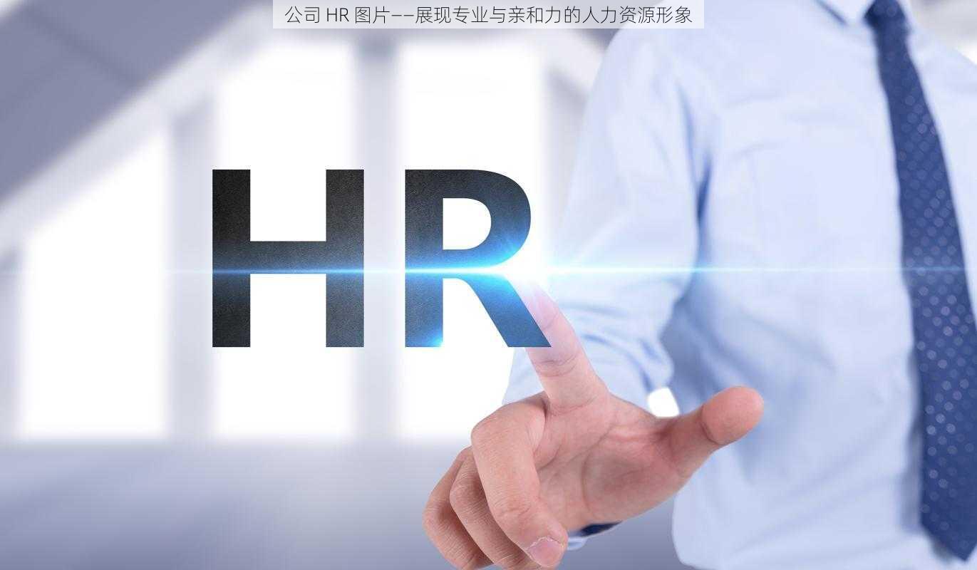 公司 HR 图片——展现专业与亲和力的人力资源形象