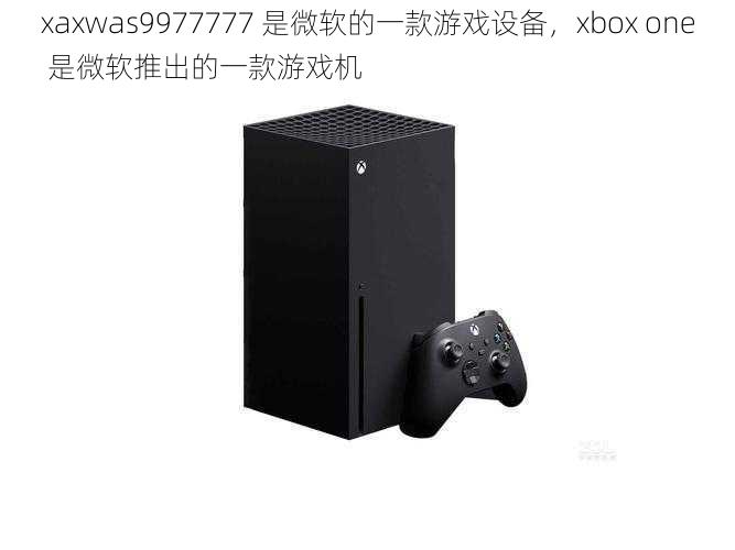 xaxwas9977777 是微软的一款游戏设备，xbox one 是微软推出的一款游戏机