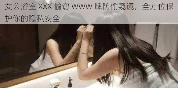 女公浴室 XXX 偷窃 WWW 牌防偷窥镜，全方位保护你的隐私安全