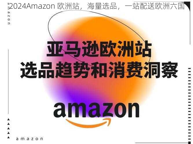 2024Amazon 欧洲站，海量选品，一站配送欧洲六国