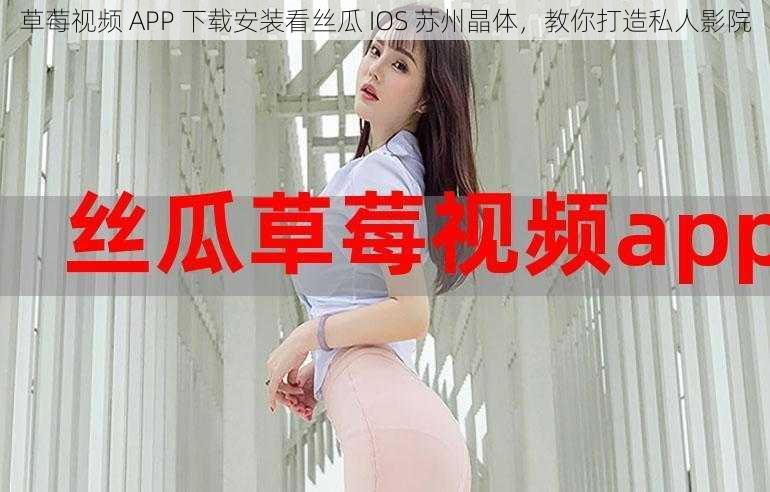 草莓视频 APP 下载安装看丝瓜 IOS 苏州晶体，教你打造私人影院