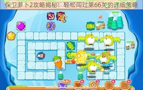保卫萝卜2攻略揭秘:轻松闯过第66关的详细策略