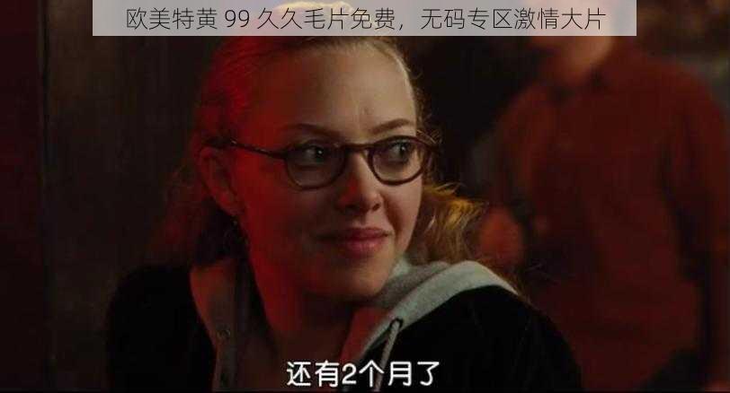 欧美特黄 99 久久毛片免费，无码专区激情大片