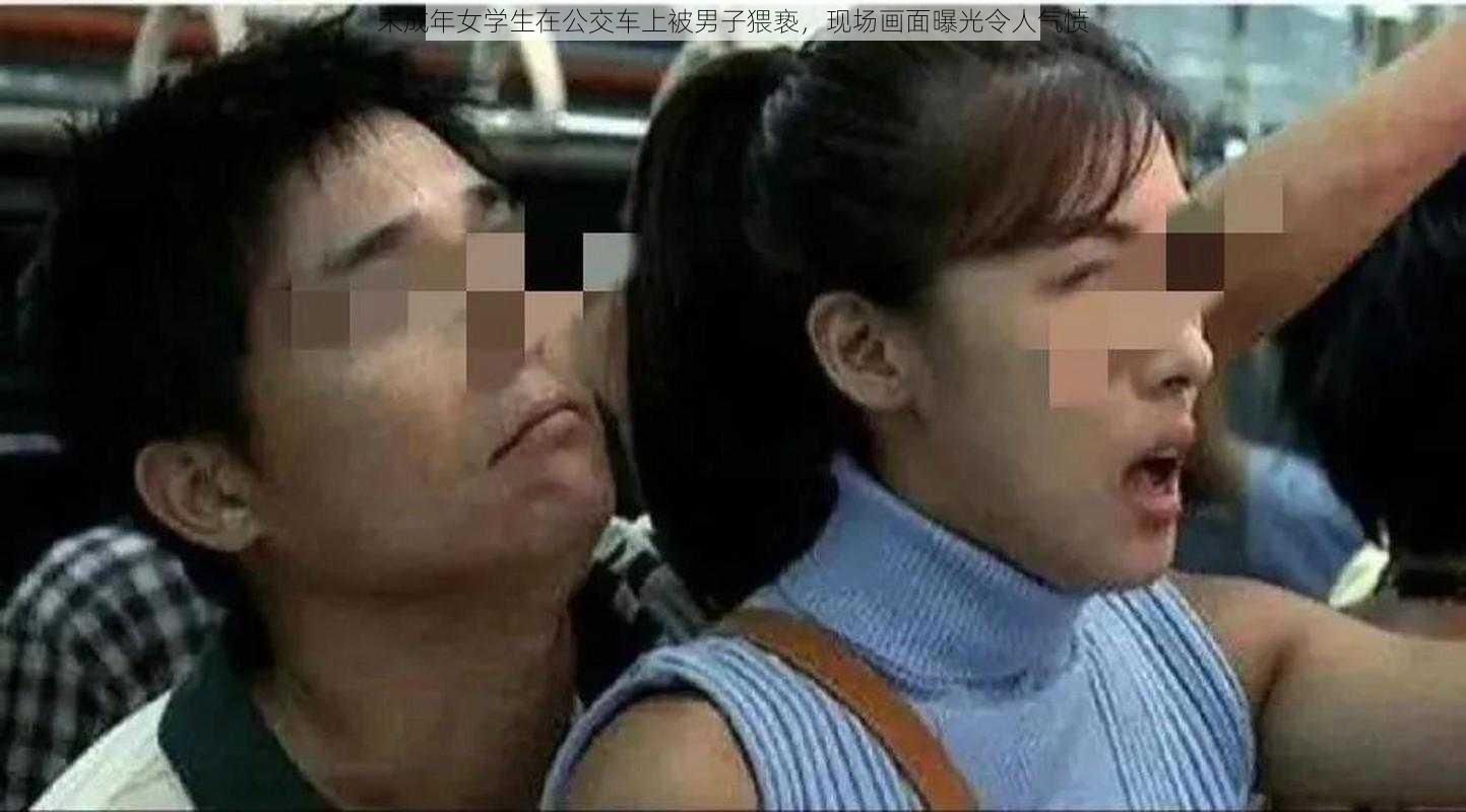 未成年女学生在公交车上被男子猥亵，现场画面曝光令人气愤