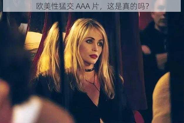 欧美性猛交 AAA 片，这是真的吗？