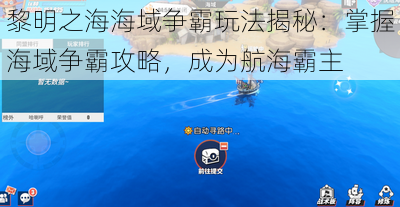 黎明之海海域争霸玩法揭秘：掌握海域争霸攻略，成为航海霸主