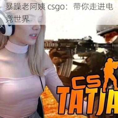 暴躁老阿姨 csgo：带你走进电竞世界