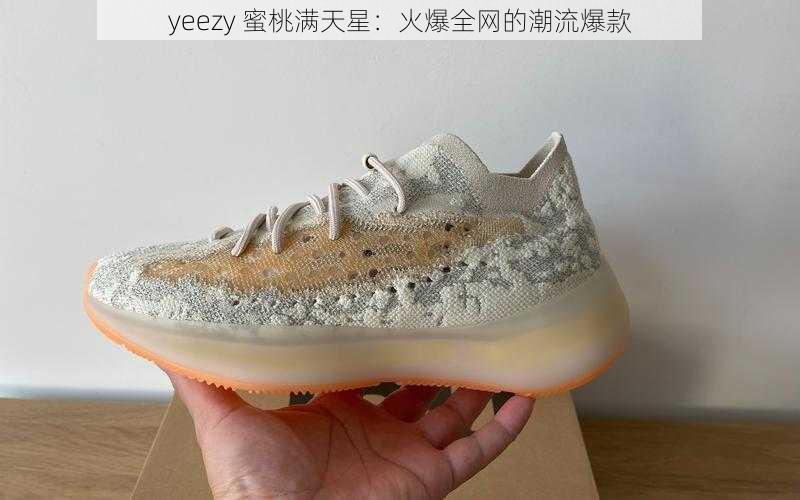 yeezy 蜜桃满天星：火爆全网的潮流爆款