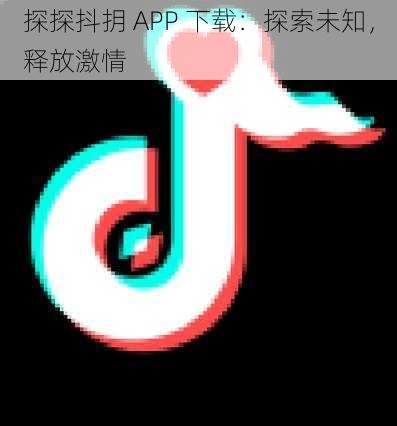 探探抖抈 APP 下载：探索未知，释放激情