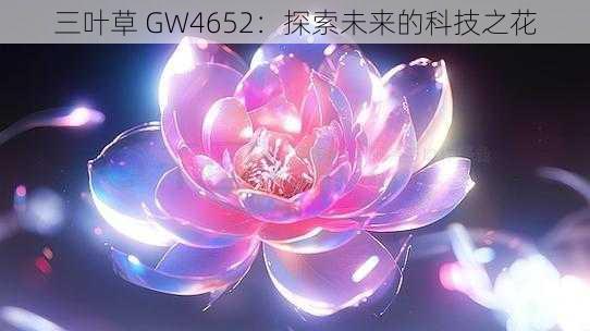 三叶草 GW4652：探索未来的科技之花