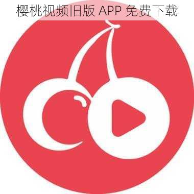 樱桃视频旧版 APP 免费下载