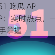 51 吃瓜 APP：实时热点，一手掌握