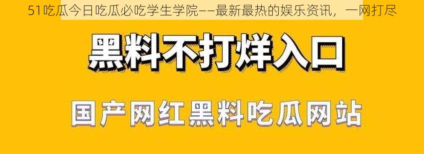 51吃瓜今日吃瓜必吃学生学院——最新最热的娱乐资讯，一网打尽