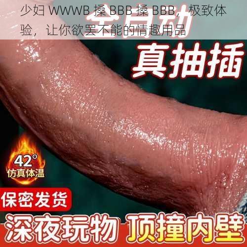 少妇 WWWB 搡 BBB 搡 BBB，极致体验，让你欲罢不能的情趣用品