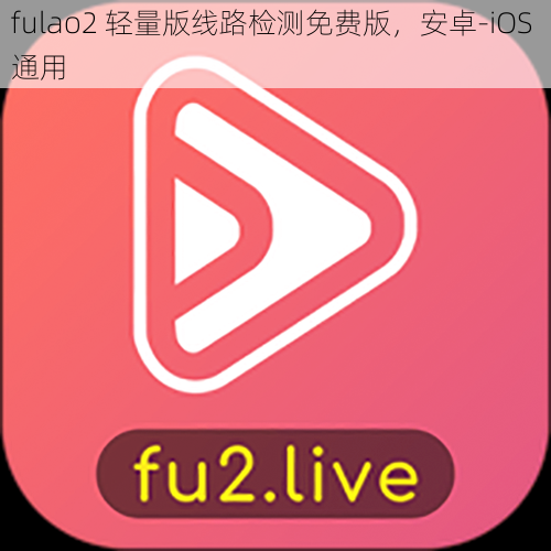 fulao2 轻量版线路检测免费版，安卓-iOS 通用