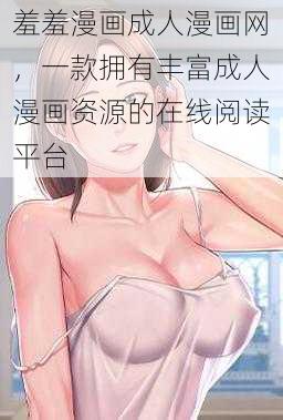 羞羞漫画成人漫画网，一款拥有丰富成人漫画资源的在线阅读平台